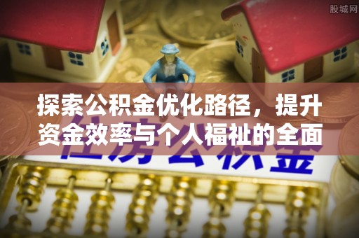 新抚探索公积金优化路径，提升资金效率与个人福祉的全面解析