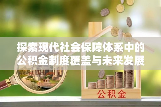 新抚探索现代社会保障体系中的公积金制度覆盖与未来发展
