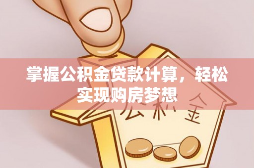 新抚掌握公积金贷款计算，轻松实现购房梦想