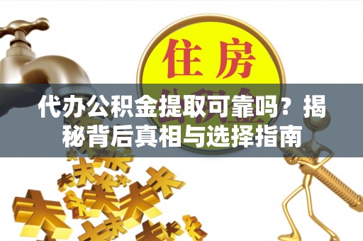 新抚代办公积金提取可靠吗？揭秘背后真相与选择指南