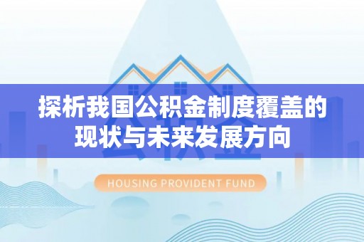 新抚探析我国公积金制度覆盖的现状与未来发展方向