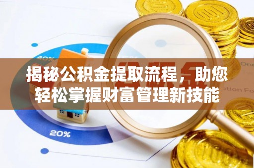 新抚揭秘公积金提取流程，助您轻松掌握财富管理新技能