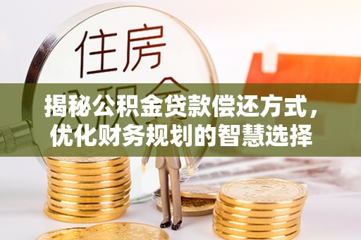 新抚揭秘公积金贷款偿还方式，优化财务规划的智慧选择