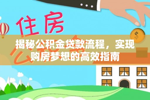 新抚揭秘公积金贷款流程，实现购房梦想的高效指南