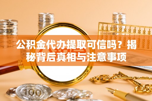 新抚公积金代办提取可信吗？揭秘背后真相与注意事项