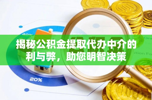 新抚揭秘公积金提取代办中介的利与弊，助您明智决策