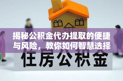 新抚揭秘公积金代办提取的便捷与风险，教你如何智慧选择