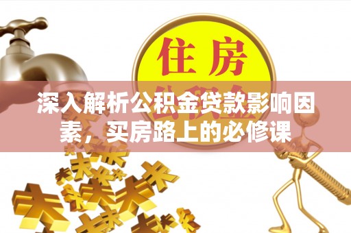 新抚深入解析公积金贷款影响因素，买房路上的必修课