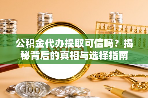 新抚公积金代办提取可信吗？揭秘背后的真相与选择指南