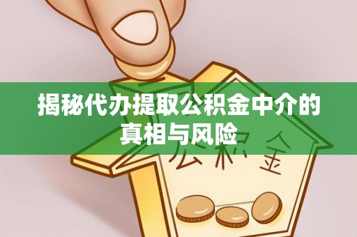 新抚揭秘代办提取公积金中介的真相与风险