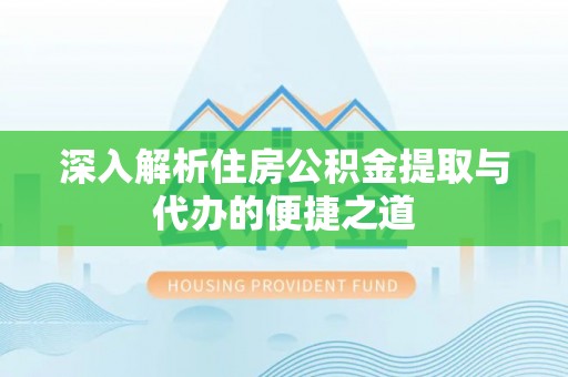 新抚深入解析住房公积金提取与代办的便捷之道