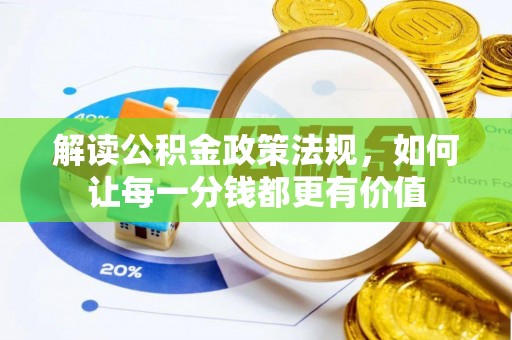 新抚解读公积金政策法规，如何让每一分钱都更有价值