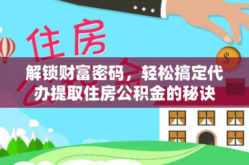 新抚解锁财富密码，轻松搞定代办提取住房公积金的秘诀