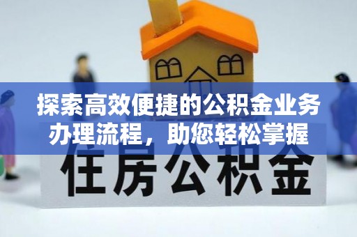 新抚探索高效便捷的公积金业务办理流程，助您轻松掌握