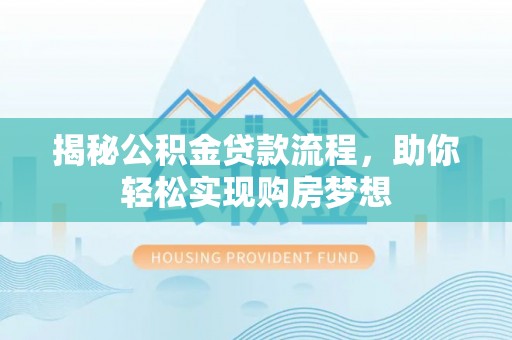 新抚揭秘公积金贷款流程，助你轻松实现购房梦想