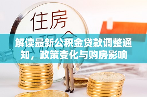 新抚解读最新公积金贷款调整通知，政策变化与购房影响