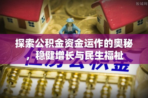 新抚探索公积金资金运作的奥秘，稳健增长与民生福祉