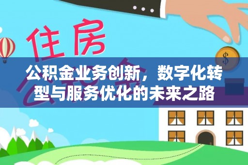 新抚公积金业务创新，数字化转型与服务优化的未来之路