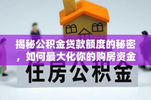 新抚揭秘公积金贷款额度的秘密，如何最大化你的购房资金