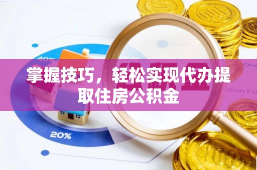 新抚掌握技巧，轻松实现代办提取住房公积金