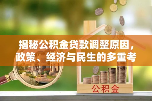 新抚揭秘公积金贷款调整原因，政策、经济与民生的多重考量