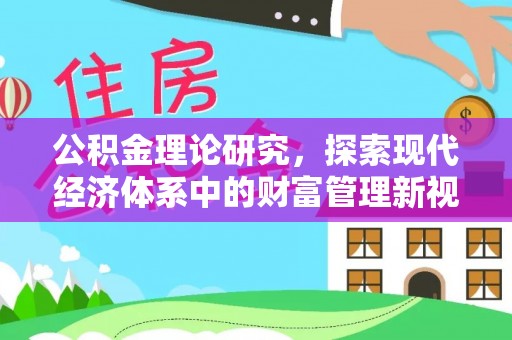 新抚公积金理论研究，探索现代经济体系中的财富管理新视角