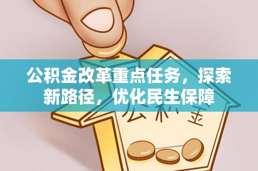 新抚公积金改革重点任务，探索新路径，优化民生保障