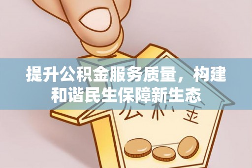 新抚提升公积金服务质量，构建和谐民生保障新生态