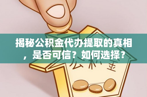 新抚揭秘公积金代办提取的真相，是否可信？如何选择？