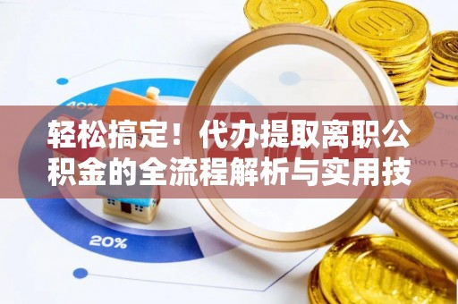 新抚轻松搞定！代办提取离职公积金的全流程解析与实用技巧