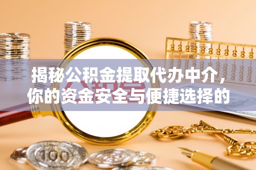 新抚揭秘公积金提取代办中介，你的资金安全与便捷选择的平衡点