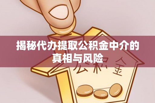 新抚揭秘代办提取公积金中介的真相与风险