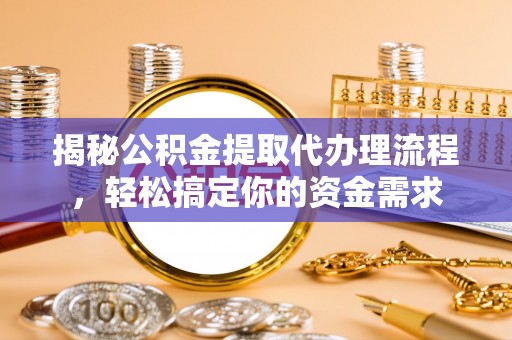 新抚揭秘公积金提取代办理流程，轻松搞定你的资金需求