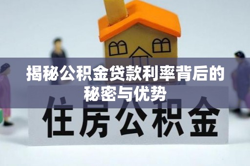 新抚揭秘公积金贷款利率背后的秘密与优势
