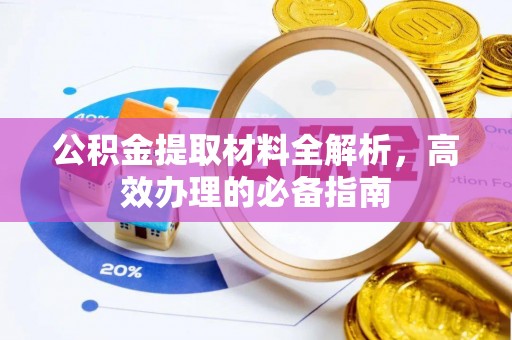 新抚公积金提取材料全解析，高效办理的必备指南