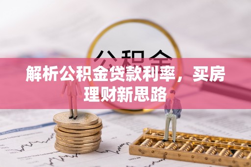 新抚解析公积金贷款利率，买房理财新思路