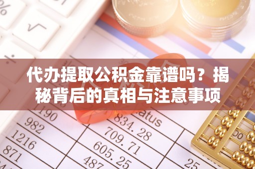 新抚代办提取公积金靠谱吗？揭秘背后的真相与注意事项