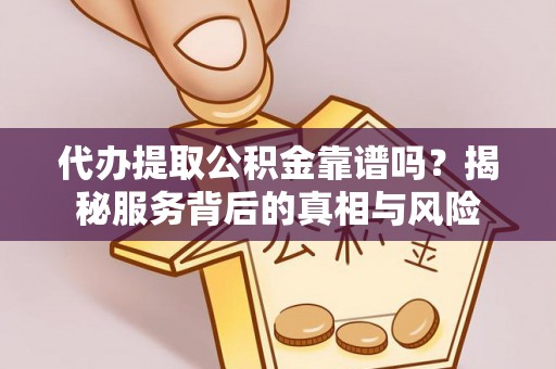 新抚代办提取公积金靠谱吗？揭秘服务背后的真相与风险
