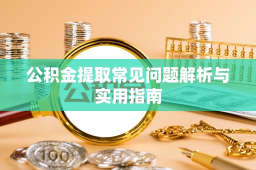 新抚公积金提取常见问题解析与实用指南