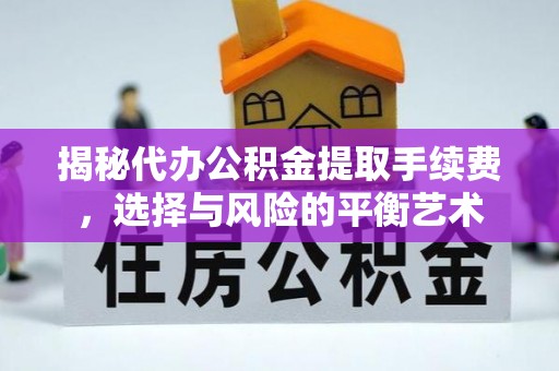 新抚揭秘代办公积金提取手续费，选择与风险的平衡艺术