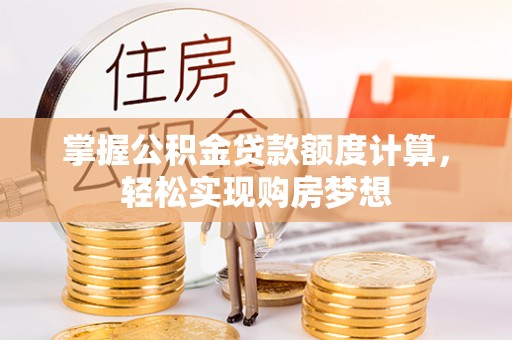 新抚掌握公积金贷款额度计算，轻松实现购房梦想