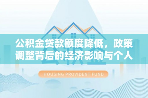 新抚公积金贷款额度降低，政策调整背后的经济影响与个人应对策略