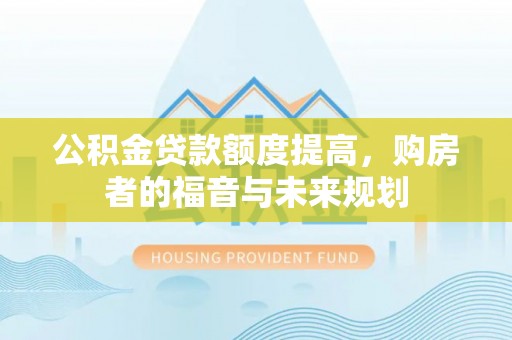 新抚公积金贷款额度提高，购房者的福音与未来规划