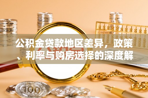新抚公积金贷款地区差异，政策、利率与购房选择的深度解析