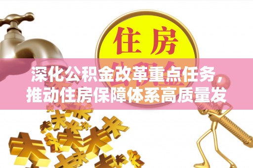 新抚深化公积金改革重点任务，推动住房保障体系高质量发展