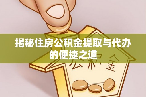 新抚揭秘住房公积金提取与代办的便捷之道