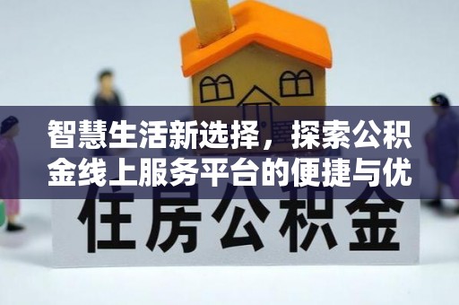新抚智慧生活新选择，探索公积金线上服务平台的便捷与优势