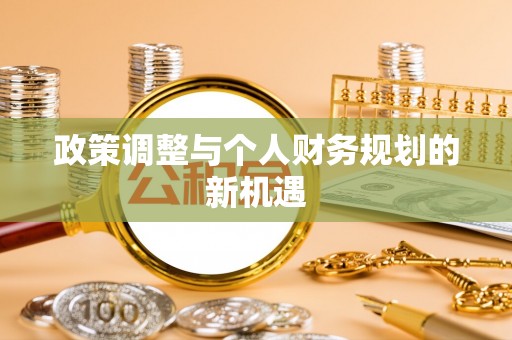 新抚政策调整与个人财务规划的新机遇