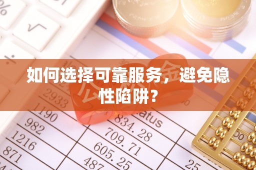新抚如何选择可靠服务，避免隐性陷阱？