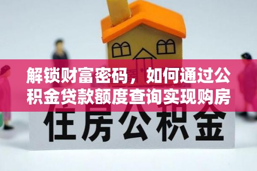 新抚解锁财富密码，如何通过公积金贷款额度查询实现购房梦想